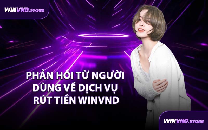 Phản Hồi Từ Người Dùng Về Dịch Vụ Rút Tiền WINVND